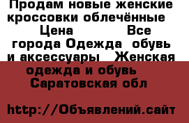 Продам новые женские кроссовки,облечённые.  › Цена ­ 1 000 - Все города Одежда, обувь и аксессуары » Женская одежда и обувь   . Саратовская обл.